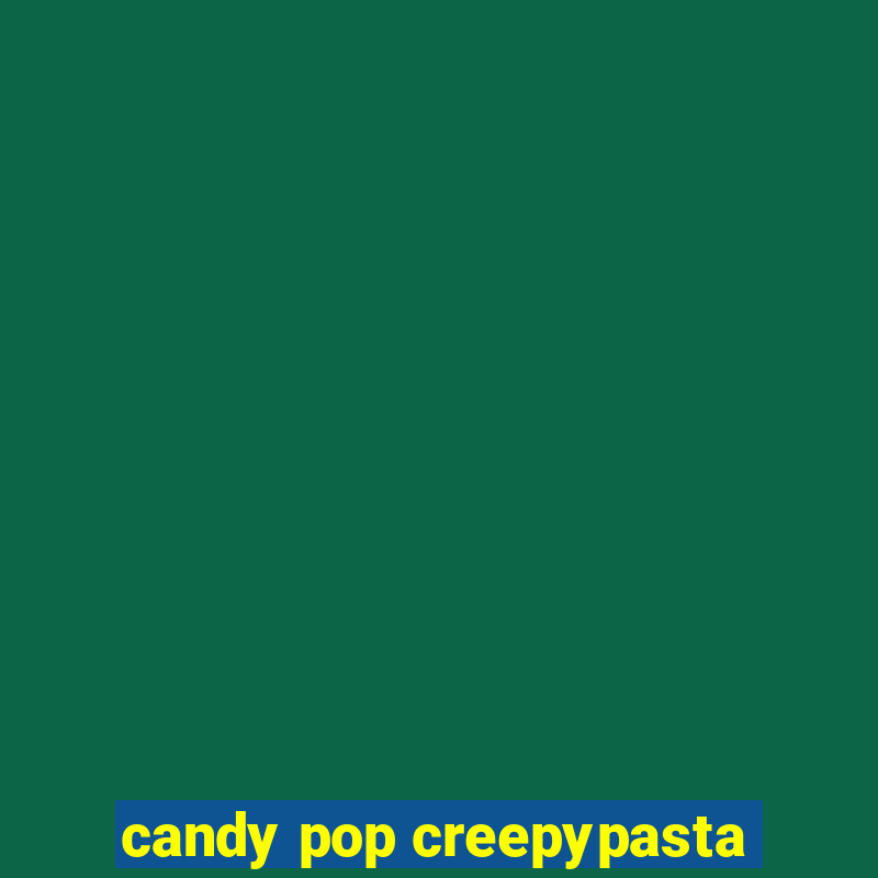 candy pop creepypasta